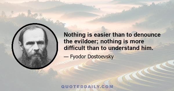 Nothing is easier than to denounce the evildoer; nothing is more difficult than to understand him.