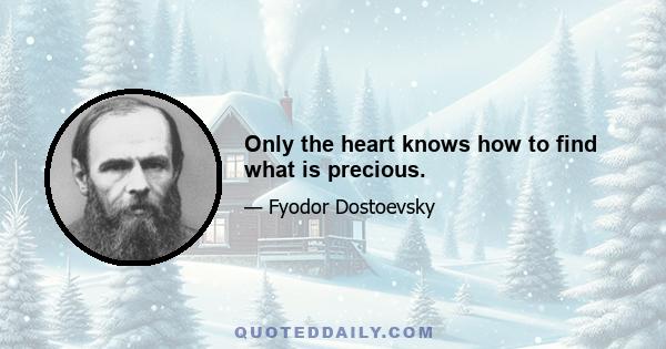 Only the heart knows how to find what is precious.