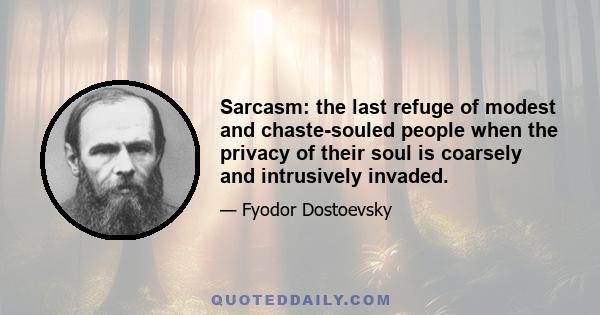 Sarcasm: the last refuge of modest and chaste-souled people when the privacy of their soul is coarsely and intrusively invaded.