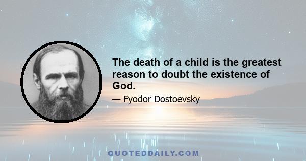 The death of a child is the greatest reason to doubt the existence of God.