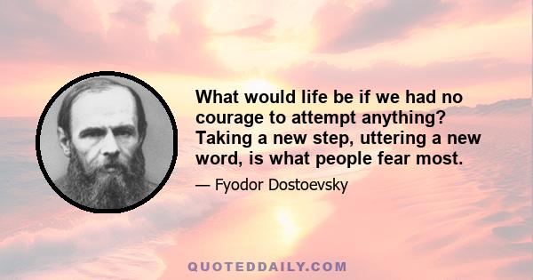 What would life be if we had no courage to attempt anything? Taking a new step, uttering a new word, is what people fear most.