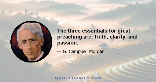 The three essentials for great preaching are: truth, clarity, and passion.