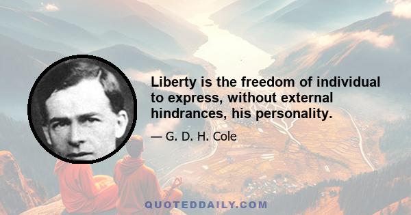 Liberty is the freedom of individual to express, without external hindrances, his personality.