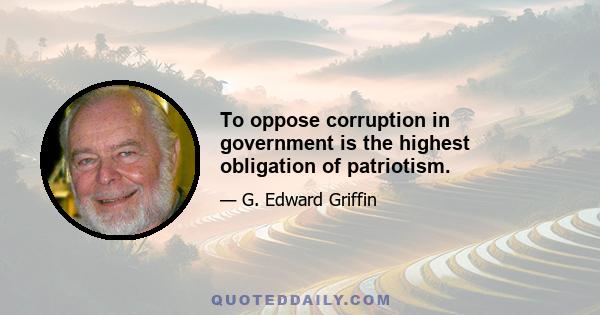 To oppose corruption in government is the highest obligation of patriotism.