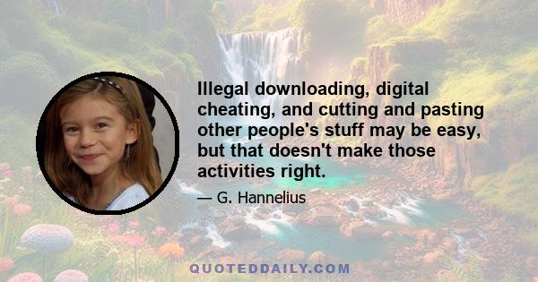 Illegal downloading, digital cheating, and cutting and pasting other people's stuff may be easy, but that doesn't make those activities right.