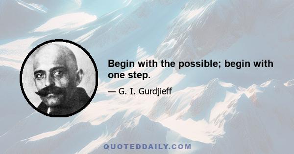 Begin with the possible; begin with one step.