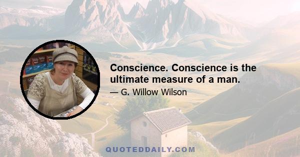 Conscience. Conscience is the ultimate measure of a man.