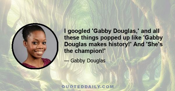 I googled 'Gabby Douglas,' and all these things popped up like 'Gabby Douglas makes history!' And 'She's the champion!'