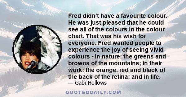 Fred didn't have a favourite colour. He was just pleased that he could see all of the colours in the colour chart. That was his wish for everyone. Fred wanted people to experience the joy of seeing vivid colours - in