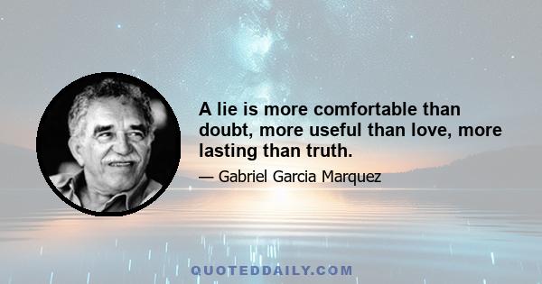 A lie is more comfortable than doubt, more useful than love, more lasting than truth.