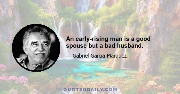 An early-rising man is a good spouse but a bad husband.