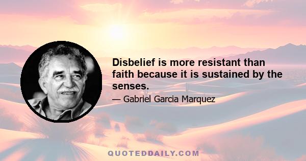 Disbelief is more resistant than faith because it is sustained by the senses.