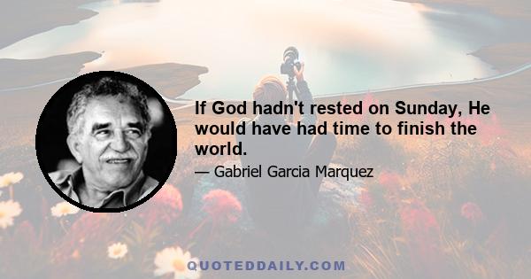 If God hadn't rested on Sunday, He would have had time to finish the world.