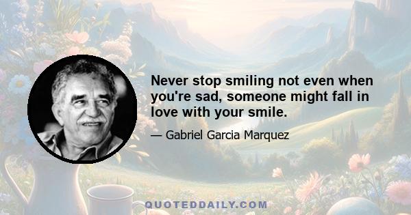 Never stop smiling not even when you're sad, someone might fall in love with your smile.