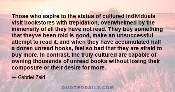 Those who aspire to the status of cultured individuals visit bookstores with trepidation, overwhelmed by the immensity of all they have not read. They buy something that theyve been told is good, make an unsuccessful