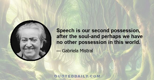 Speech is our second possession, after the soul-and perhaps we have no other possession in this world.