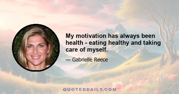 My motivation has always been health - eating healthy and taking care of myself.