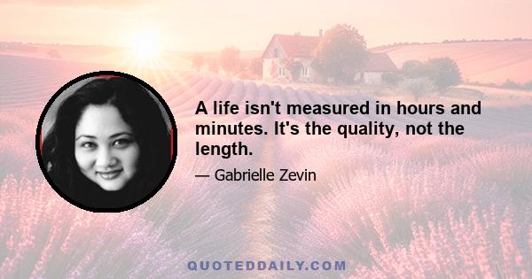 A life isn't measured in hours and minutes. It's the quality, not the length.