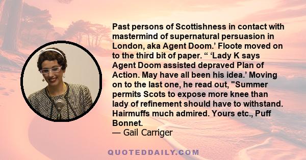 Past persons of Scottishness in contact with mastermind of supernatural persuasion in London, aka Agent Doom.’ Floote moved on to the third bit of paper. “ ‘Lady K says Agent Doom assisted depraved Plan of Action. May