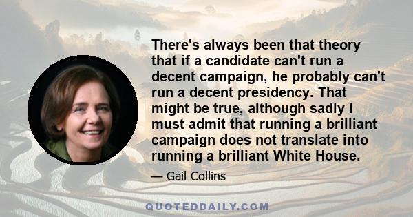 There's always been that theory that if a candidate can't run a decent campaign, he probably can't run a decent presidency. That might be true, although sadly I must admit that running a brilliant campaign does not