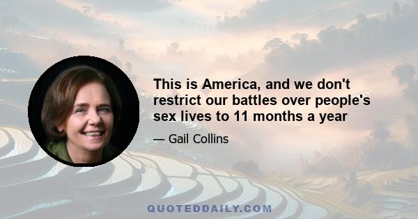 This is America, and we don't restrict our battles over people's sex lives to 11 months a year