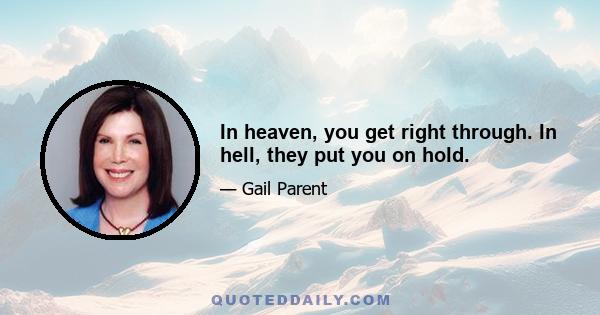 In heaven, you get right through. In hell, they put you on hold.