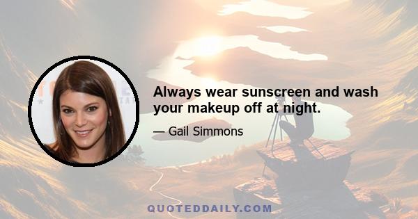 Always wear sunscreen and wash your makeup off at night.