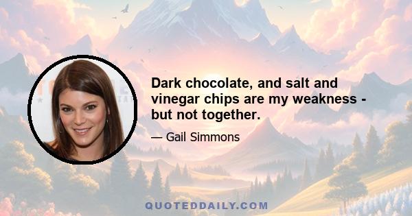 Dark chocolate, and salt and vinegar chips are my weakness - but not together.