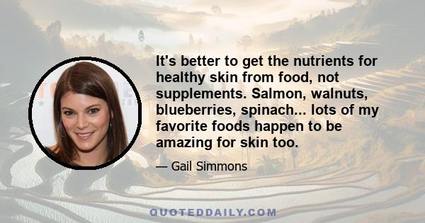 It's better to get the nutrients for healthy skin from food, not supplements. Salmon, walnuts, blueberries, spinach... lots of my favorite foods happen to be amazing for skin too.