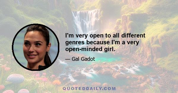 I'm very open to all different genres because I'm a very open-minded girl.