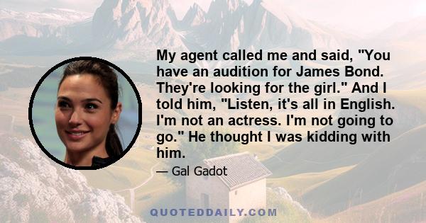 My agent called me and said, You have an audition for James Bond. They're looking for the girl. And I told him, Listen, it's all in English. I'm not an actress. I'm not going to go. He thought I was kidding with him.