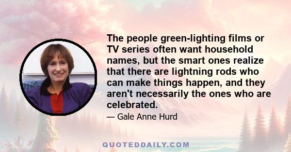 The people green-lighting films or TV series often want household names, but the smart ones realize that there are lightning rods who can make things happen, and they aren't necessarily the ones who are celebrated.