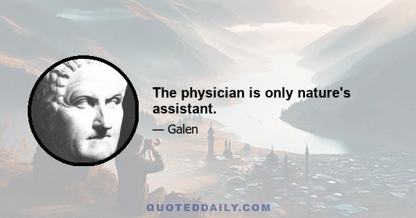 The physician is only nature's assistant.