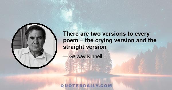 There are two versions to every poem – the crying version and the straight version