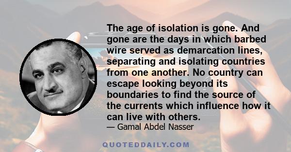 The age of isolation is gone. And gone are the days in which barbed wire served as demarcation lines, separating and isolating countries from one another. No country can escape looking beyond its boundaries to find the