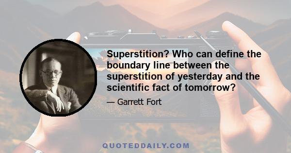 Superstition? Who can define the boundary line between the superstition of yesterday and the scientific fact of tomorrow?