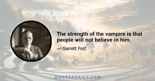 The strength of the vampire is that people will not believe in him.