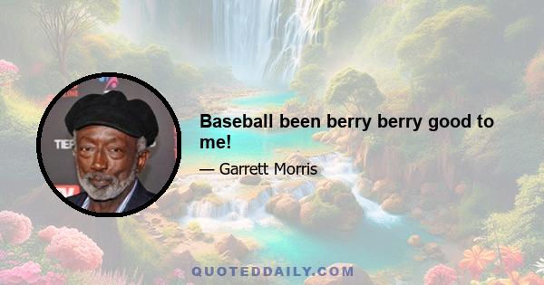 Baseball been berry berry good to me!