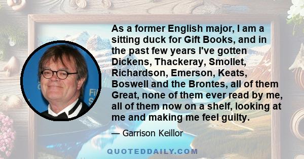 As a former English major, I am a sitting duck for Gift Books, and in the past few years I've gotten Dickens, Thackeray, Smollet, Richardson, Emerson, Keats, Boswell and the Brontes, all of them Great, none of them ever 