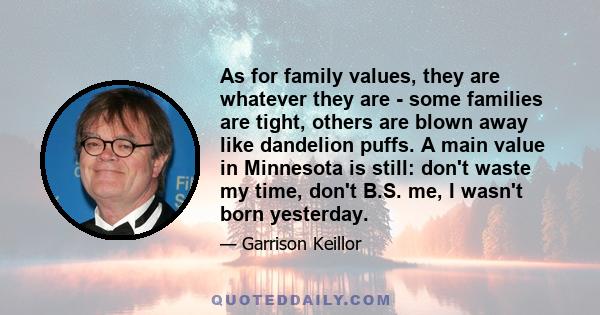 As for family values, they are whatever they are - some families are tight, others are blown away like dandelion puffs. A main value in Minnesota is still: don't waste my time, don't B.S. me, I wasn't born yesterday.