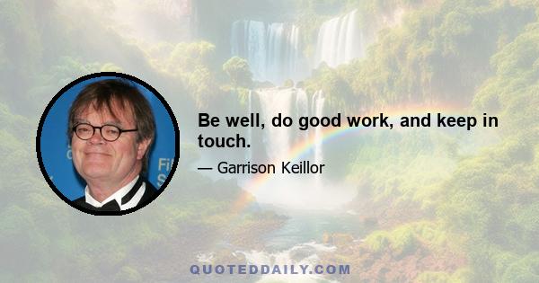Be well, do good work, and keep in touch.