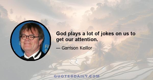 God plays a lot of jokes on us to get our attention.