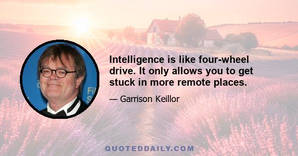 Intelligence is like four-wheel drive. It only allows you to get stuck in more remote places.