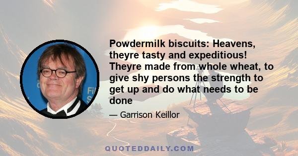 Powdermilk biscuits: Heavens, theyre tasty and expeditious! Theyre made from whole wheat, to give shy persons the strength to get up and do what needs to be done