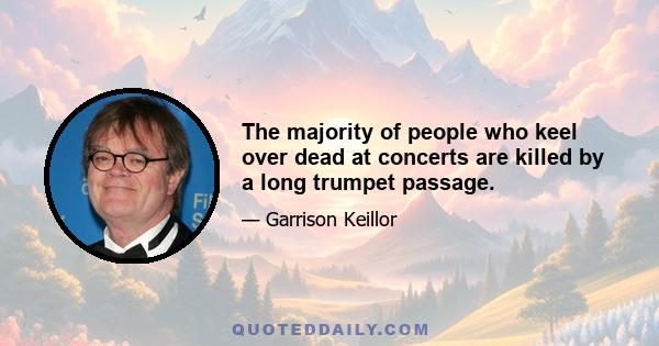 The majority of people who keel over dead at concerts are killed by a long trumpet passage.