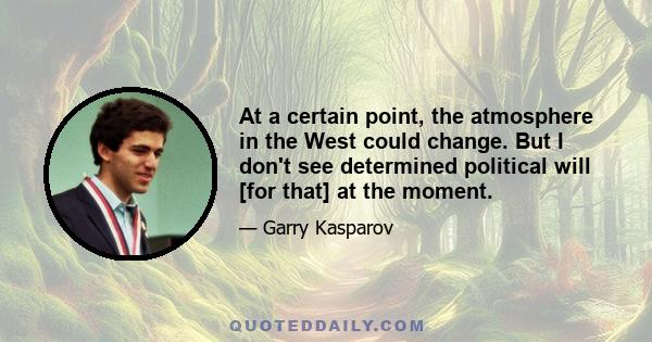 At a certain point, the atmosphere in the West could change. But I don't see determined political will [for that] at the moment.