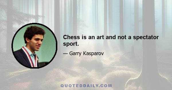 Chess is an art and not a spectator sport.