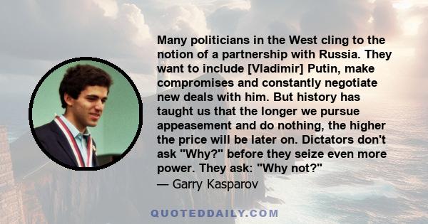 Many politicians in the West cling to the notion of a partnership with Russia. They want to include [Vladimir] Putin, make compromises and constantly negotiate new deals with him. But history has taught us that the