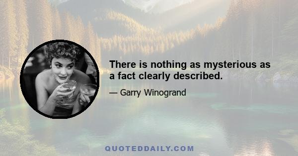 There is nothing as mysterious as a fact clearly described.