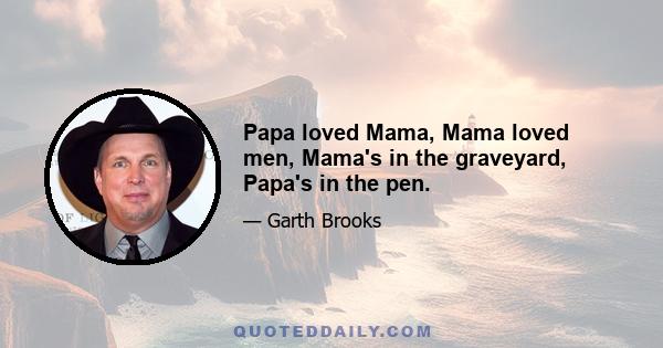 Papa loved Mama, Mama loved men, Mama's in the graveyard, Papa's in the pen.